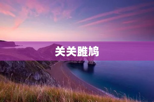 关关雎鸠:古代文学中的美丽爱情 关关雎鸠:古代文学中的美丽爱情