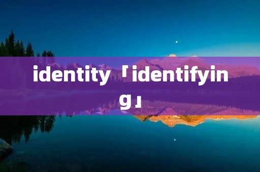 identity「identifying」 identity「identifying」