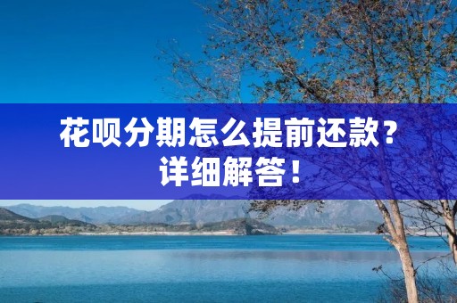 花呗分期怎么提前还款?详细解答! 花呗分期怎么提前还款?详细解答!
