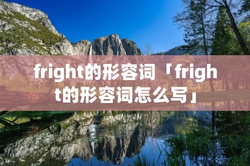 fright的形容词「fright的形容词怎么写」 fright的形容词「fright的形容词怎么写」