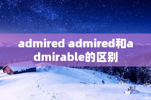 admired admired和admirable的区别