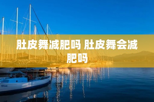 肚皮舞减肥吗 肚皮舞会减肥吗