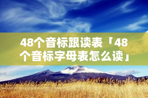 48个音标跟读表「48个音标字母表怎么读」 48个音标跟读表「48个音标字母表怎么读」