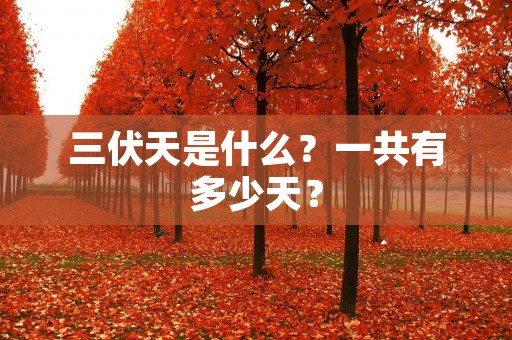 三伏天是什么?一共有多少天? 三伏天是什么?一共有多少天?
