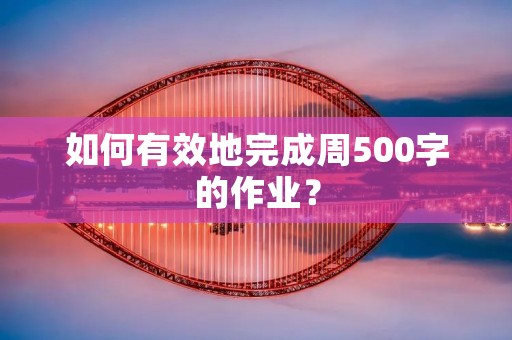 如何有效地完成周500字的作业？