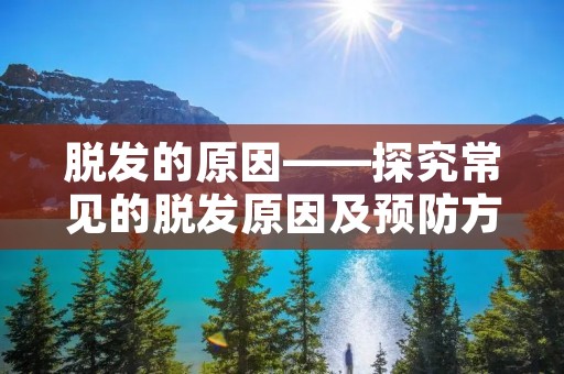 脱发的原因——探究常见的脱发原因及预防方法