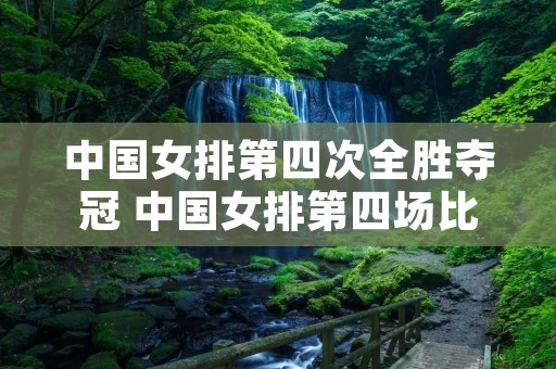 中国女排第四次全胜夺冠 中国女排第四场比赛结果