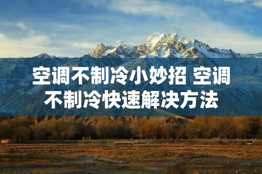 空调不制冷小妙招 空调不制冷快速解决方法 空调不制冷小妙招 空调不制冷快速解决方法