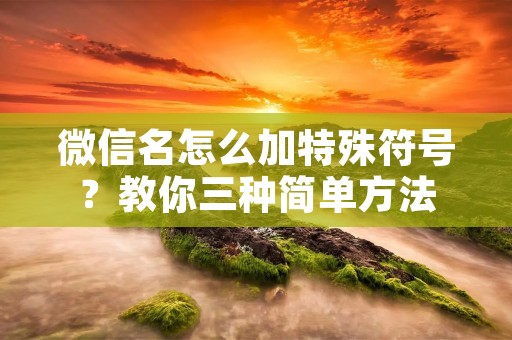 微信名怎么加特殊符号?教你三种简单方法