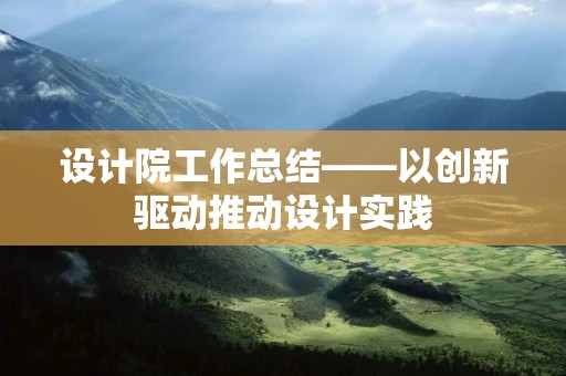 设计院工作总结——以创新驱动推动设计实践
