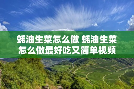 蚝油生菜怎么做 蚝油生菜怎么做最好吃又简单视频