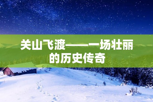 关山飞渡——一场壮丽的历史传奇 关山飞渡——一场壮丽的历史传奇