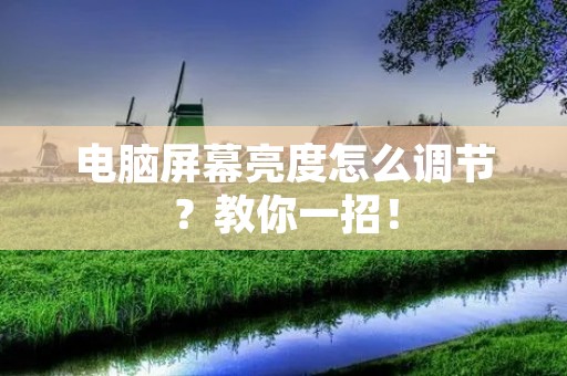 电脑屏幕亮度怎么调节?教你一招! 电脑屏幕亮度怎么调节?教你一招!