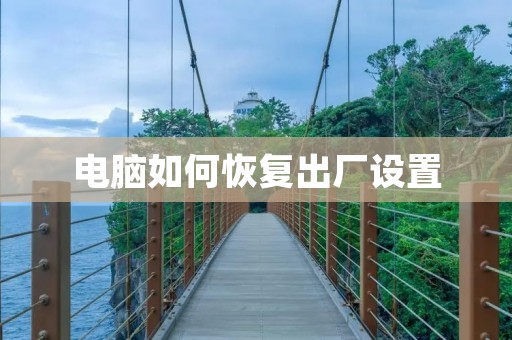 电脑如何恢复出厂设置 电脑如何恢复出厂设置