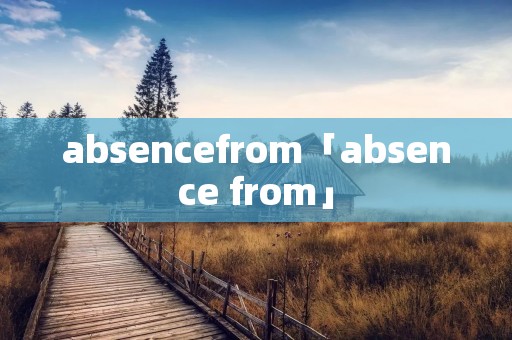 absencefrom「absence from」 absencefrom「absence from」