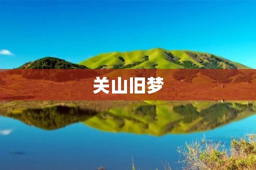 关山旧梦:重温那段难忘的往事 关山旧梦:重温那段难忘的往事