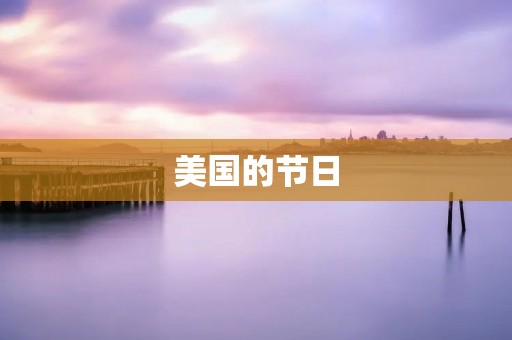 美国的节日:多彩多姿的文化庆典 美国的节日:多彩多姿的文化庆典
