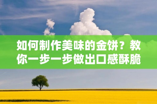 如何制作美味的金饼？教你一步一步做出口感酥脆、味道香甜的金饼！