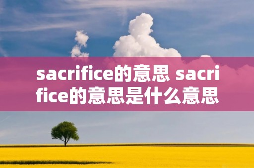 sacrifice的意思 sacrifice的意思是什么意思啊