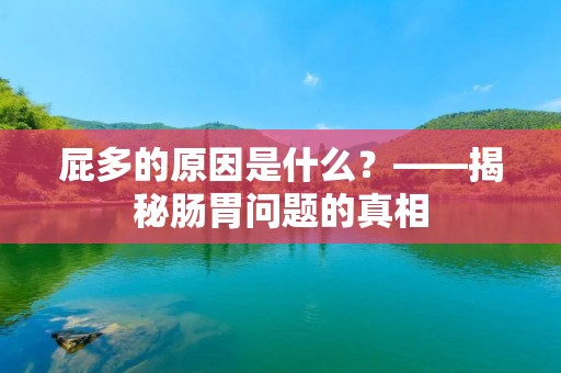 屁多的原因是什么?——揭秘肠胃问题的真相 屁多的原因是什么?——揭秘肠胃问题的真相