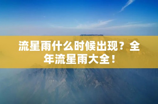流星雨什么时候出现？全年流星雨大全！