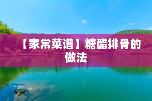 【家常菜谱】糖醋排骨的做法 【家常菜谱】糖醋排骨的做法