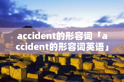 accident的形容词「accident的形容词英语」