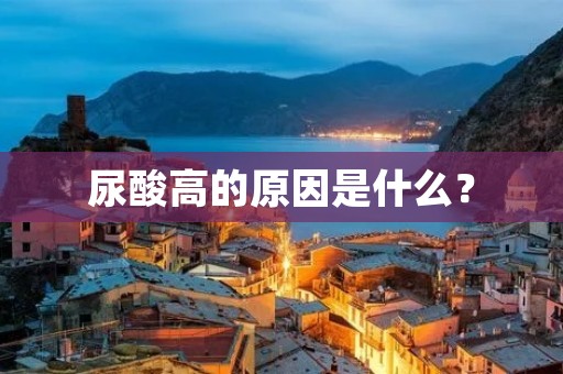 尿酸高的原因是什么? 尿酸高的原因是什么?