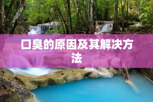 口臭的原因及其解决方法 口臭的原因及其解决方法