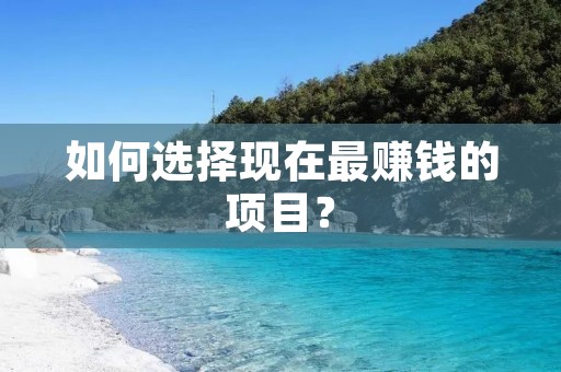 如何选择现在最赚钱的项目？