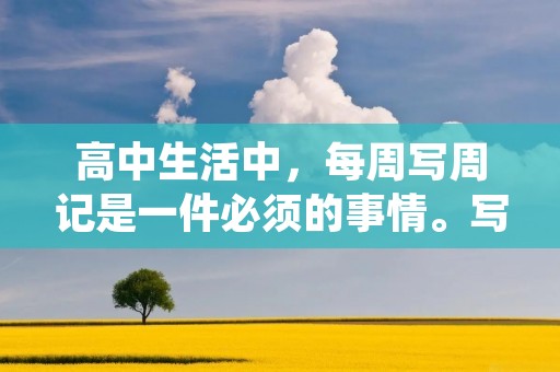 高中生活中，每周写周记是一件必须的事情。写周记既可以帮助我们总结一周的学习和生活，也可以提高我们的写作能力。但是，有时候我们会遇到写作难题，不知道该从哪里入手。今天，我为大家整理了一些高中生周记的写作技巧和范文，希望能够帮助到大家。