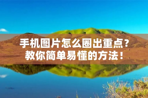 手机图片怎么圈出重点?教你简单易懂的方法! 手机图片怎么圈出重点?教你简单易懂的方法!