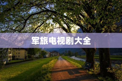 军旅电视剧大全：热血铸就的青春之歌