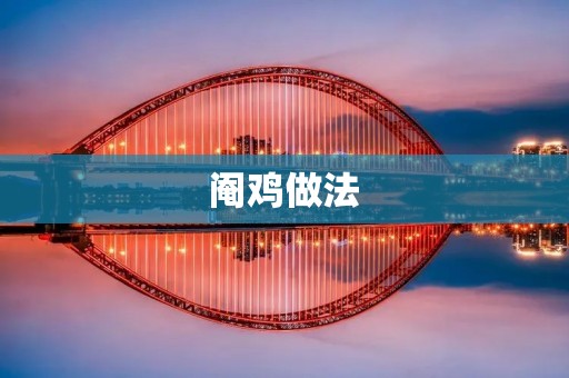 阉鸡做法:传统工艺与现代技术 阉鸡做法:传统工艺与现代技术