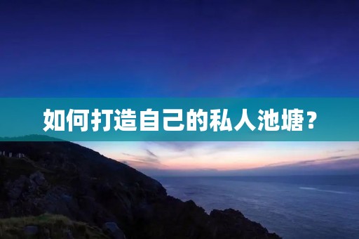 如何打造自己的私人池塘? 如何打造自己的私人池塘?