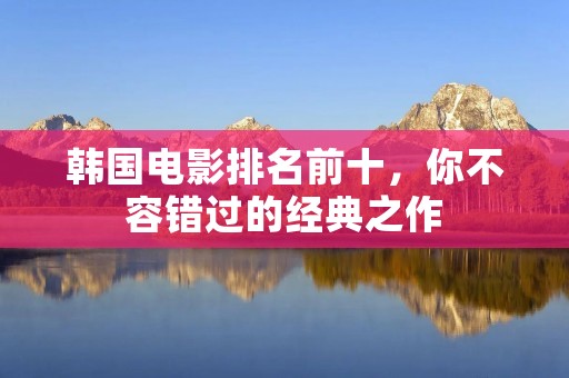 韩国电影排名前十，你不容错过的经典之作