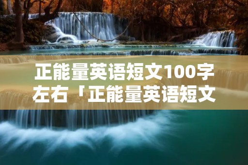正能量英语短文100字左右「正能量英语短文100字左右带翻译初一」