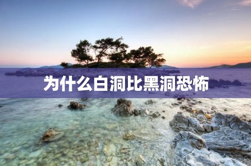 为什么白洞比黑洞恐怖