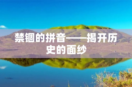 禁锢的拼音——揭开历史的面纱