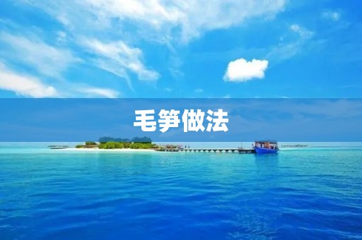 毛笋做法:清爽可口的春季美食 毛笋做法:清爽可口的春季美食