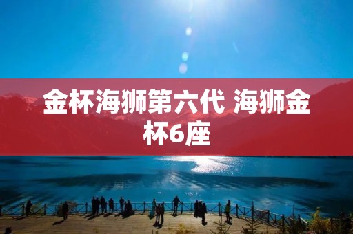 金杯海狮第六代 海狮金杯6座