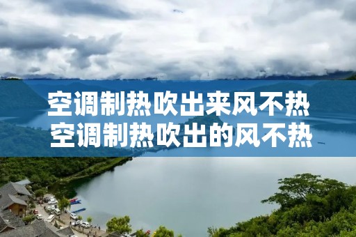 空调制热吹出来风不热 空调制热吹出的风不热