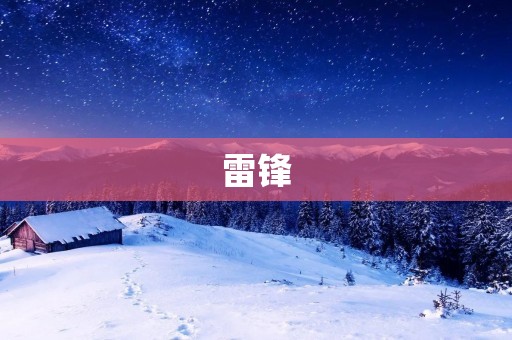 雷锋：一个永不磨灭的名字