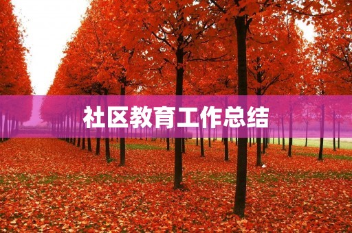 社区教育工作总结：提升社区居民素质的不懈努力