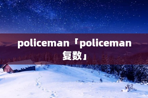 policeman「policeman复数」