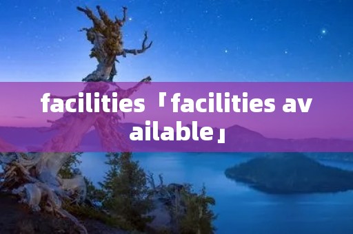 facilities「facilities available」 facilities「facilities available」