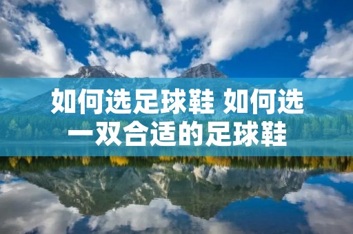如何选足球鞋 如何选一双合适的足球鞋 如何选足球鞋 如何选一双合适的足球鞋