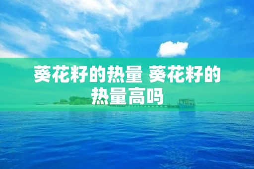 葵花籽的热量 葵花籽的热量高吗