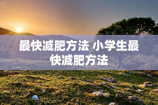 最快减肥方法 小学生最快减肥方法