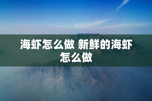 海虾怎么做 新鲜的海虾怎么做